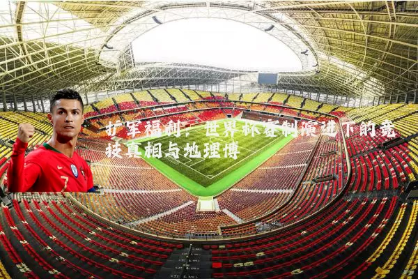 扩军福利：世界杯赛制演进下的竞技真相与地理博弈