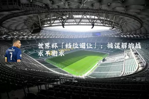 世界杯「档位避让」：被误解的战术平衡术