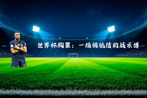 世界杯购票：一场被低估的战术博弈
