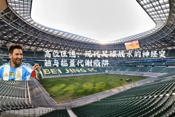 高位压迫：现代足球战术的神经突触与能量代谢陷阱