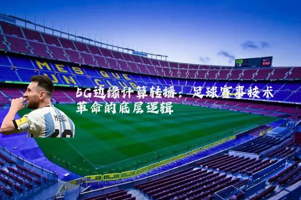 5G边缘计算转播：足球赛事技术革命的底层逻辑