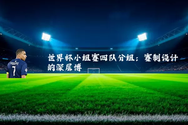 世界杯小组赛四队分组：赛制设计的深层博弈