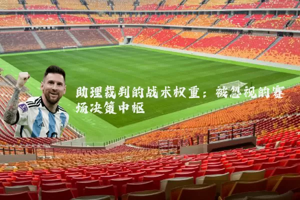 助理裁判的战术权重:被忽视的赛场决策中枢