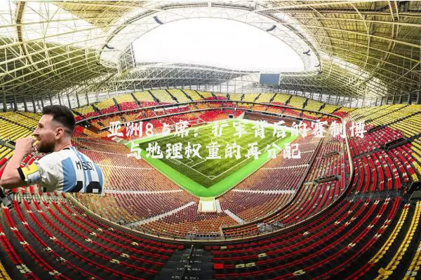 亚洲8.5席：扩军背后的赛制博弈与地理权重的再分配