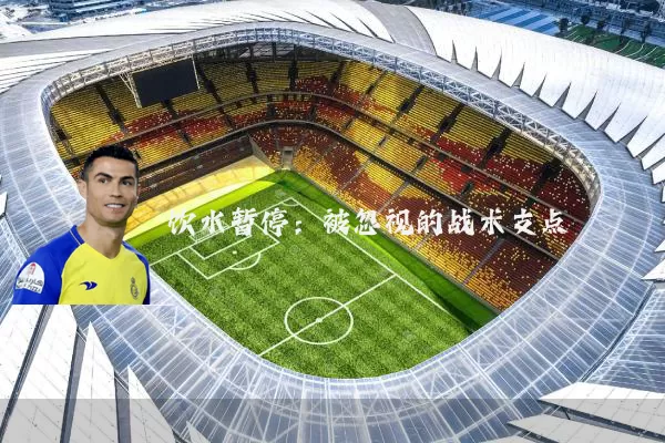 饮水暂停:被忽视的战术支点