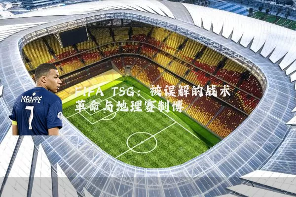 FIFA TSG:被误解的战术革命与地理赛制博弈