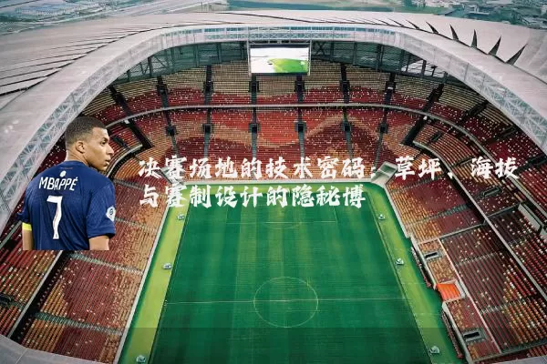 决赛场地的技术密码:草坪、海拔与赛制设计的隐秘博弈