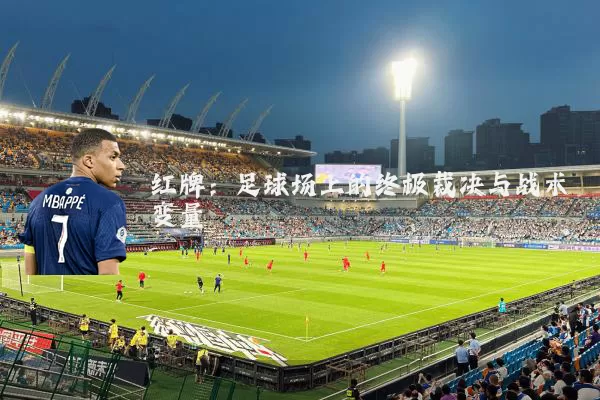 红牌：足球场上的终极裁决与战术变量